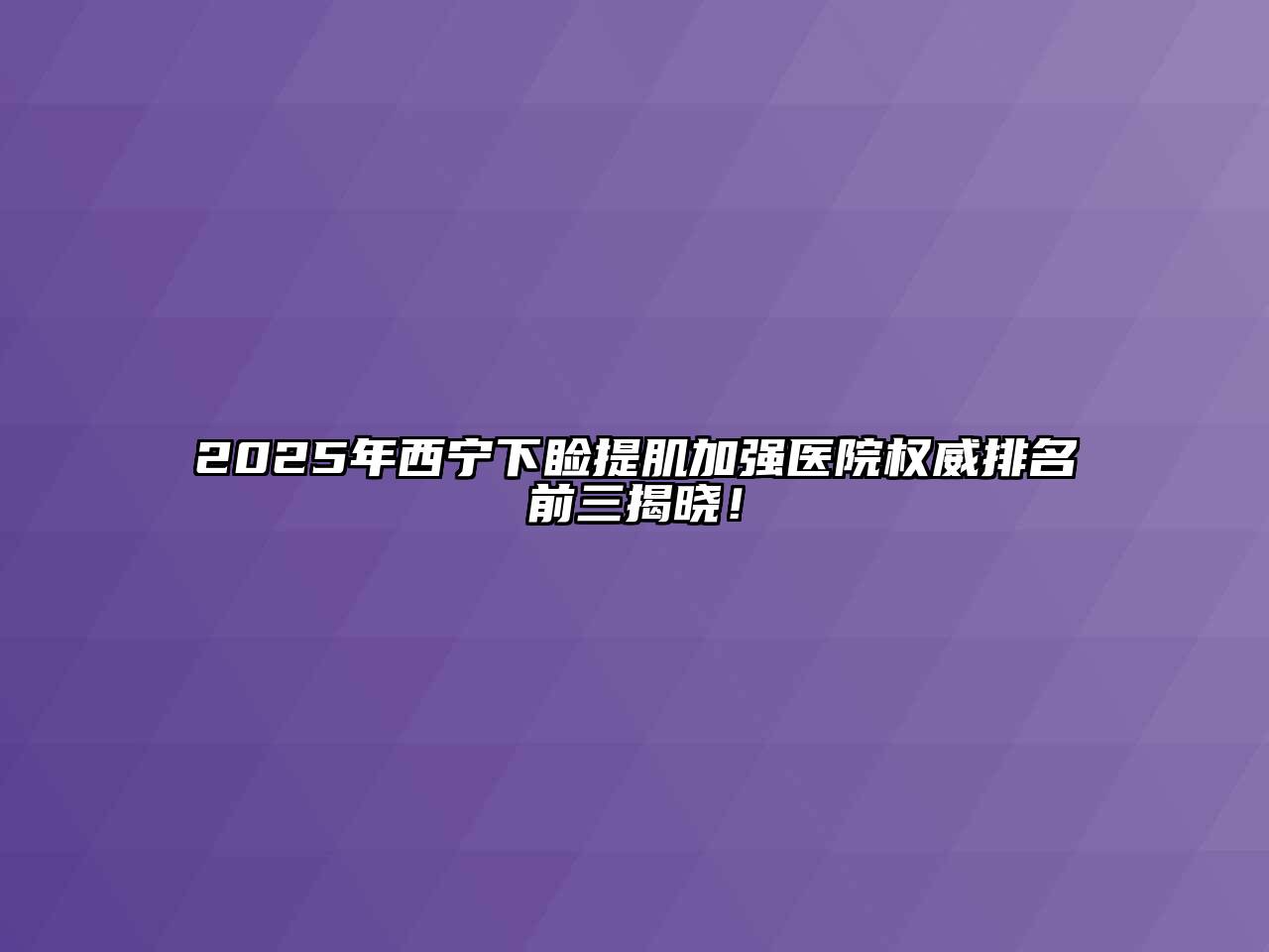 2025年西宁下睑提肌加强医院权威排名前三揭晓！