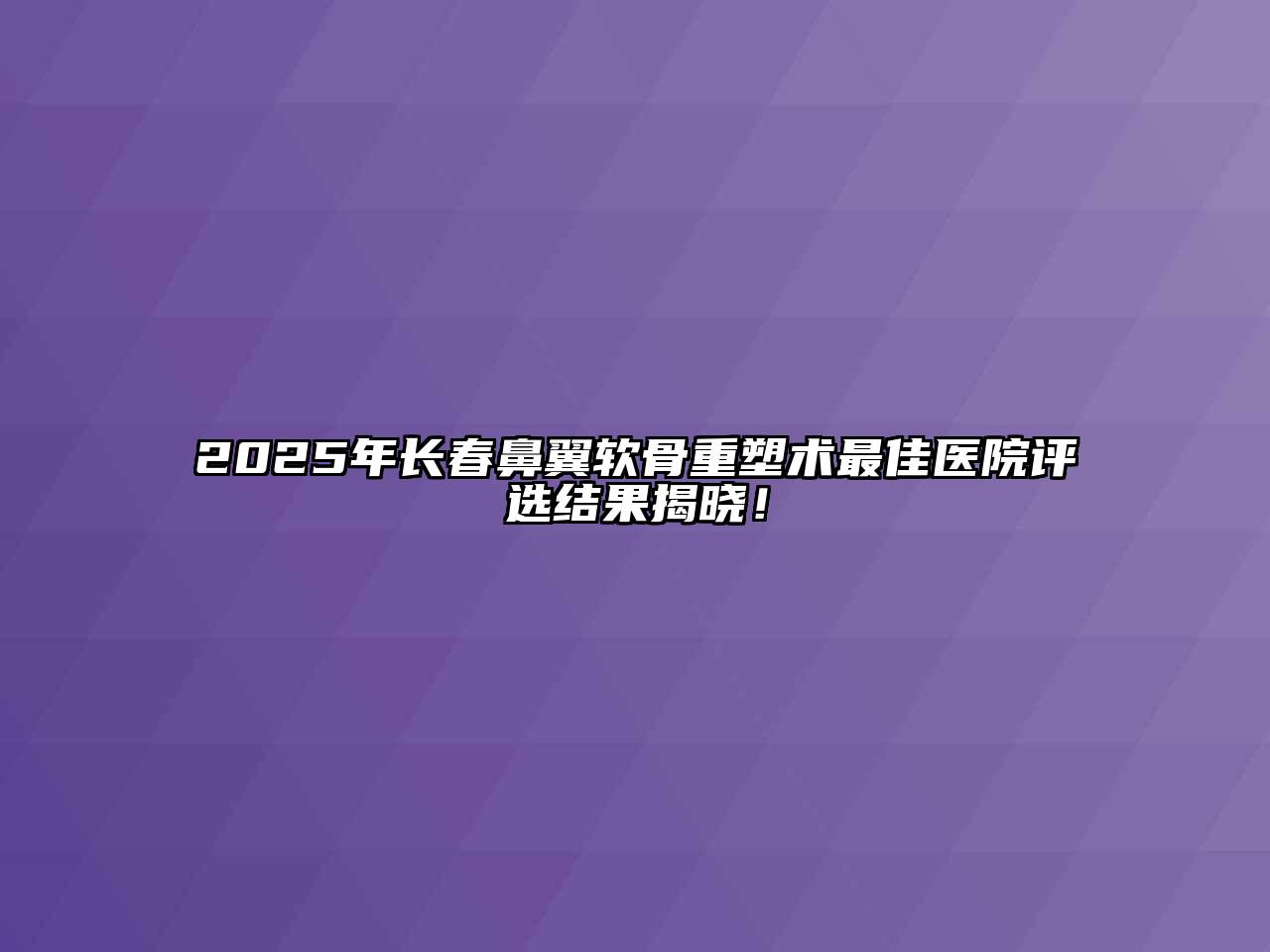 2025年长春鼻翼软骨重塑术最佳医院评选结果揭晓！
