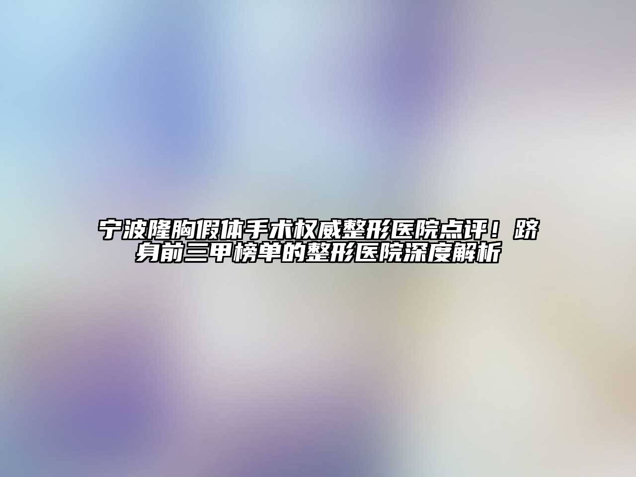 宁波隆胸假体手术权威整形医院点评！跻身前三甲榜单的整形医院深度解析