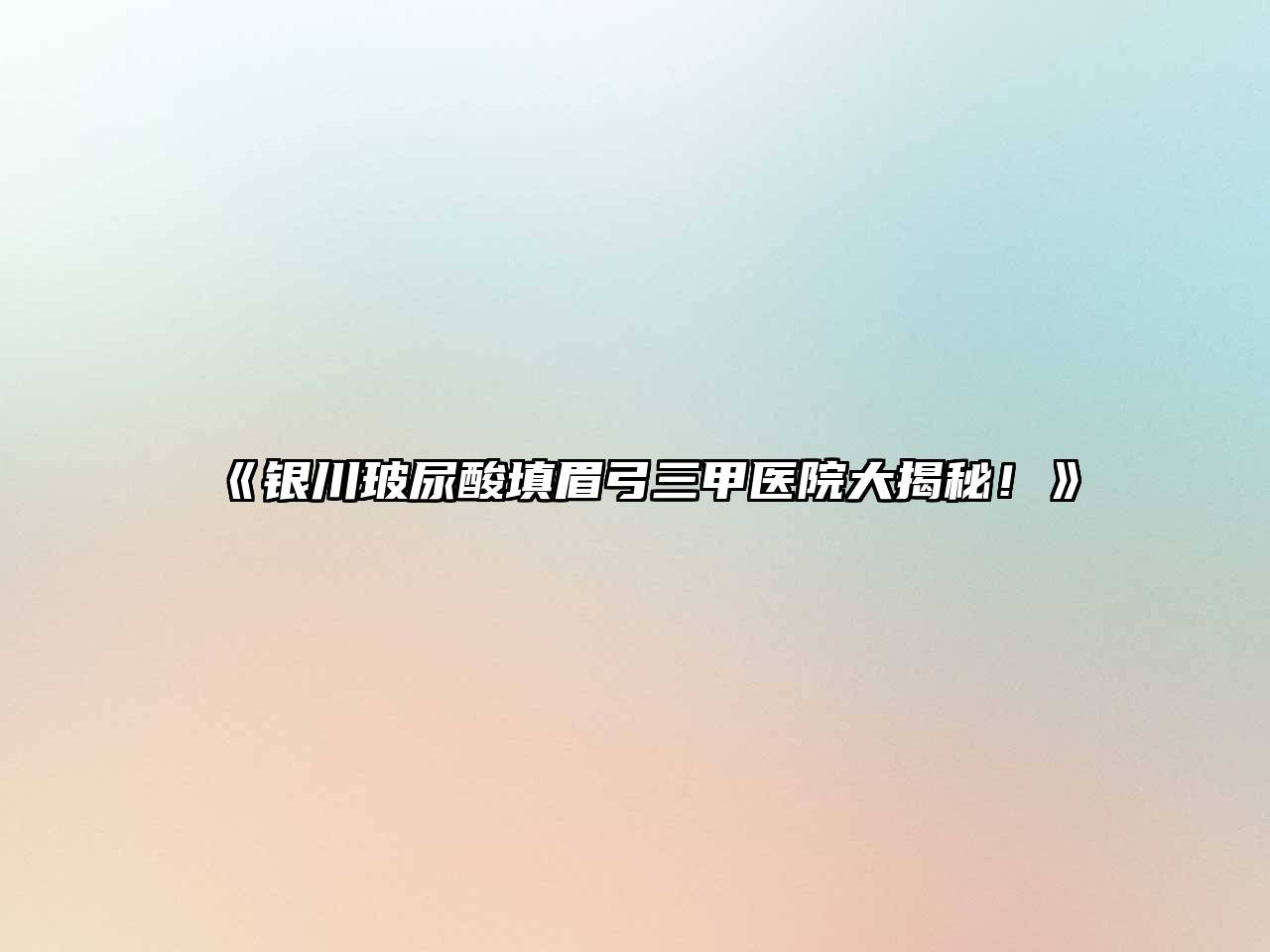 银川玻尿酸填眉弓三甲医院大揭秘！