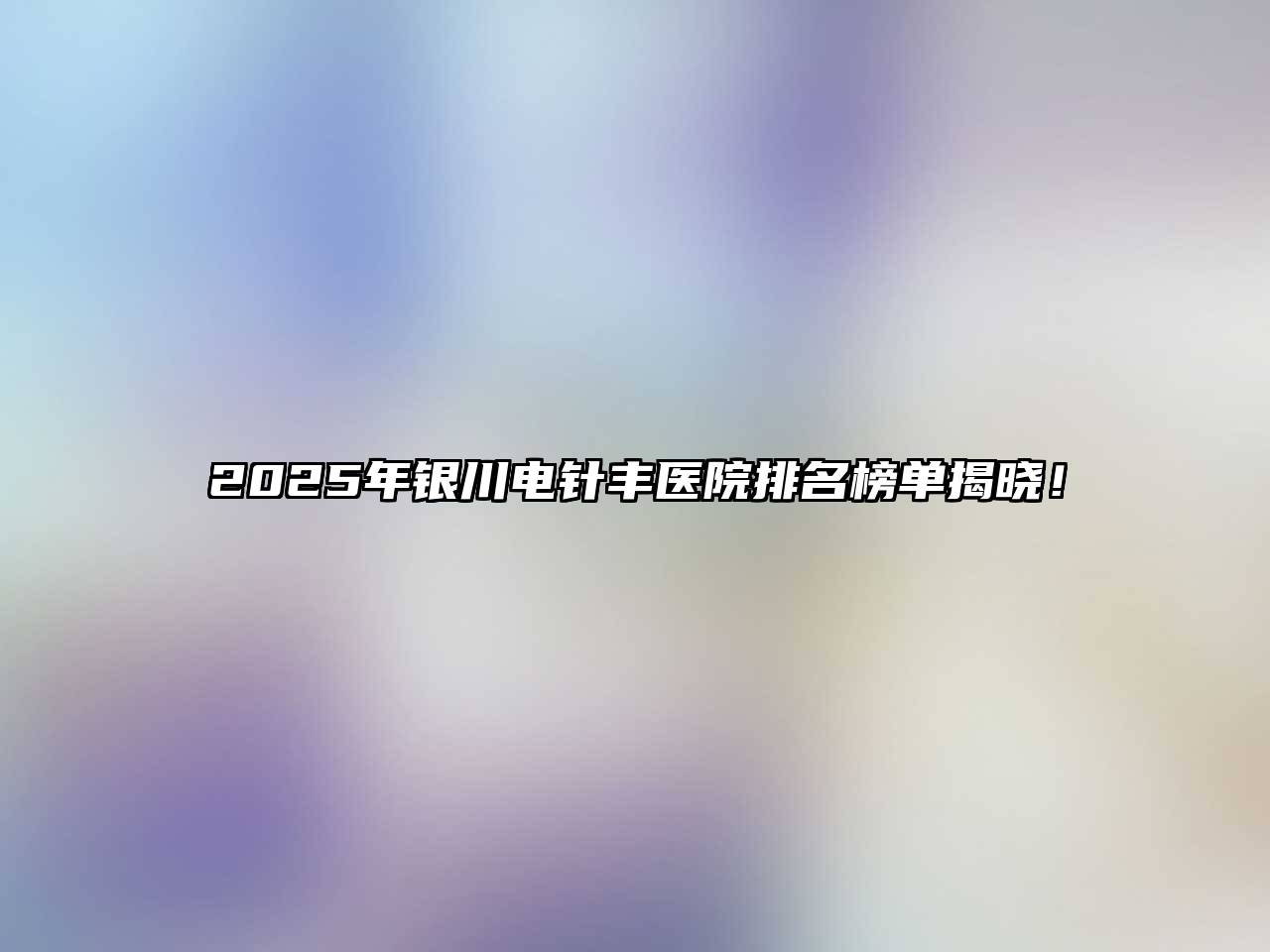 2025年银川电针丰医院排名榜单揭晓！