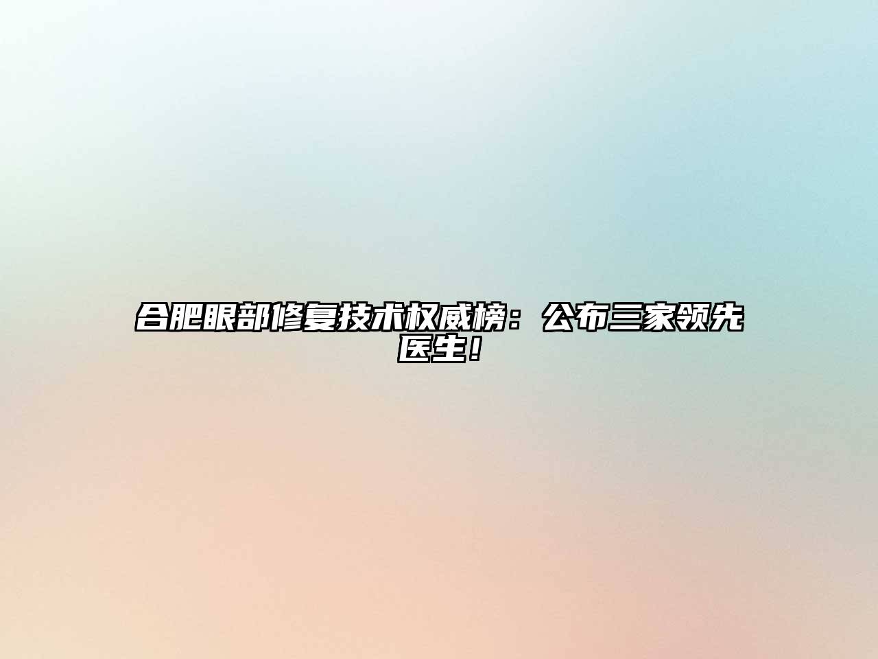 合肥眼部修复技术权威榜：公布三家领先医生！