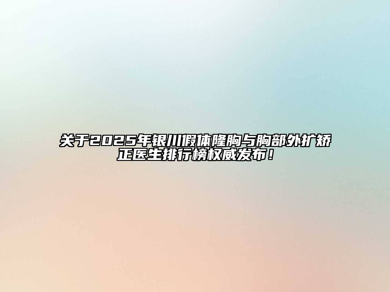 2025年银川假体隆胸与胸部外扩矫正医生排行榜权威发布！