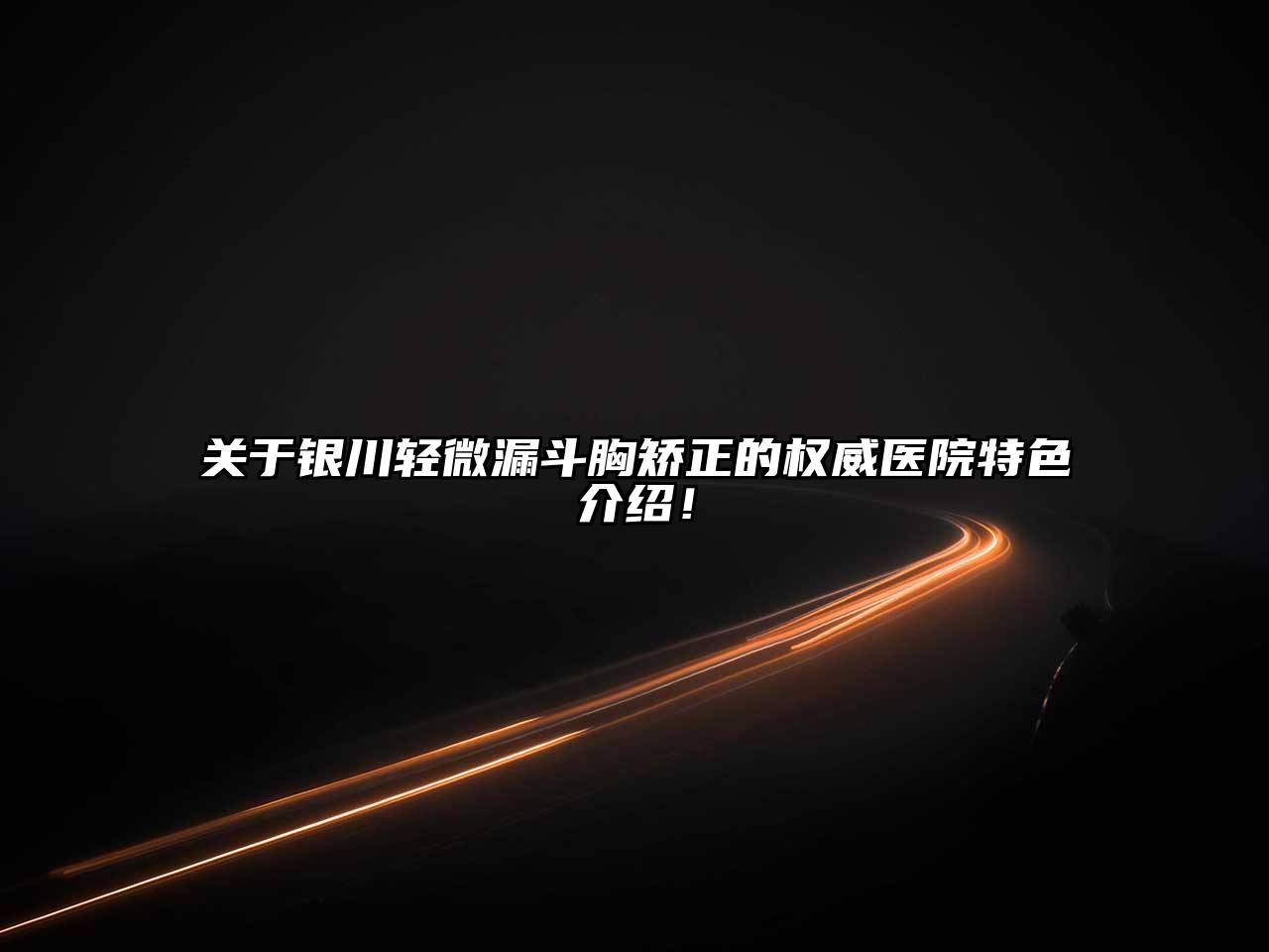 银川轻微漏斗胸矫正的权威医院特色介绍！