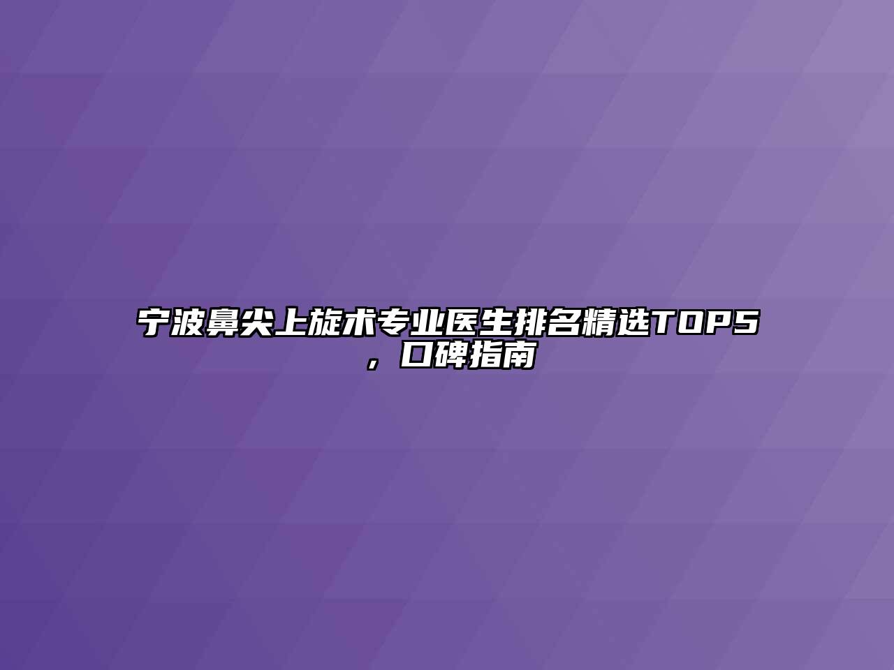 宁波鼻尖上旋术专业医生排名精选TOP5，口碑指南