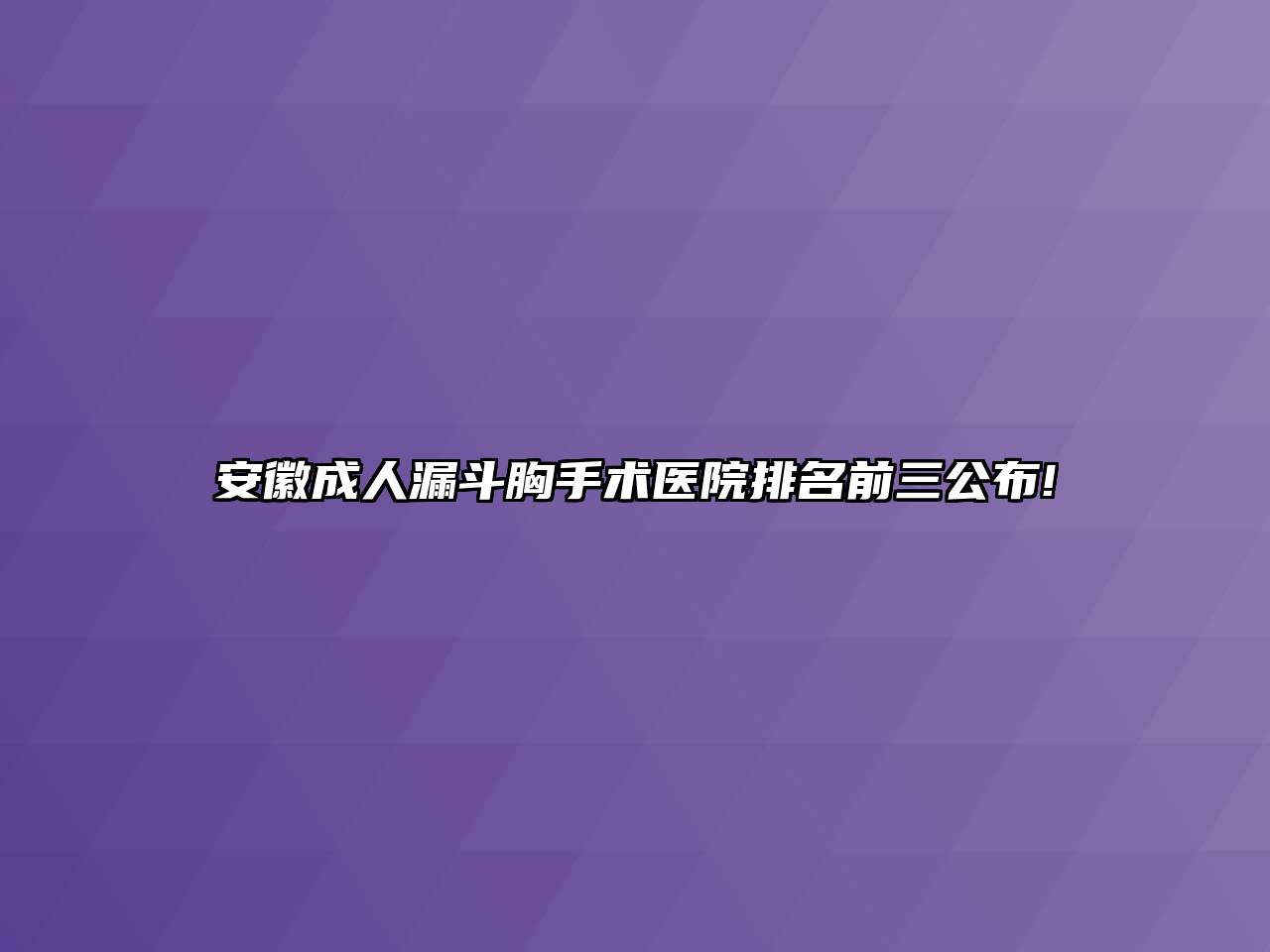 安徽成人漏斗胸手术医院排名前三公布!