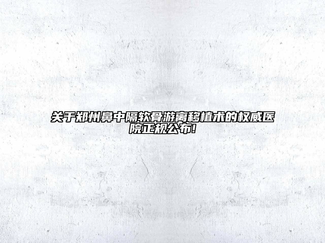 郑州鼻中隔软骨游离移植术的权威医院正规公布!