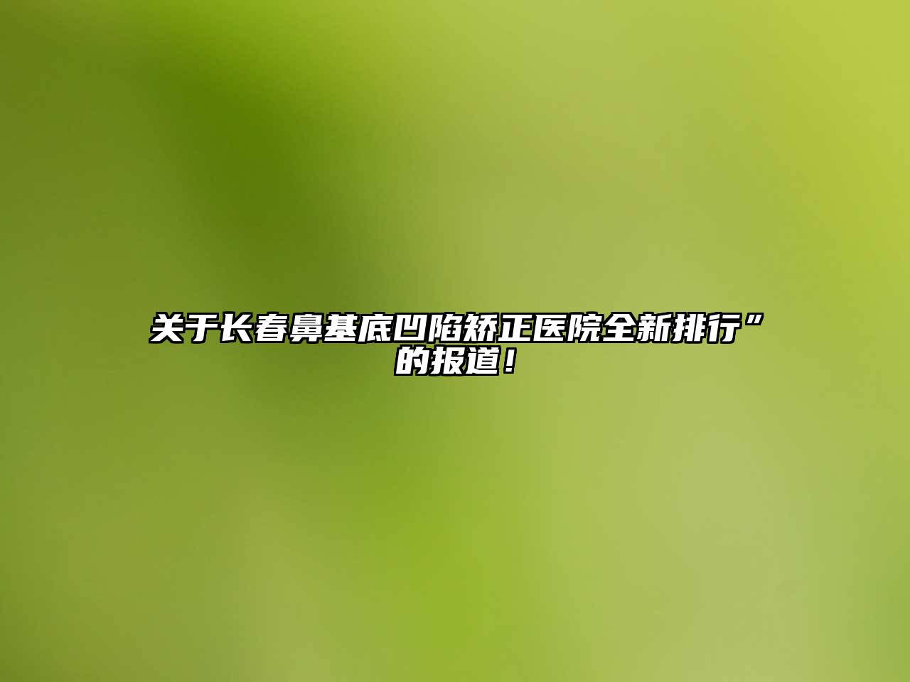 长春鼻基底凹陷矫正医院全新排行”的报道！
