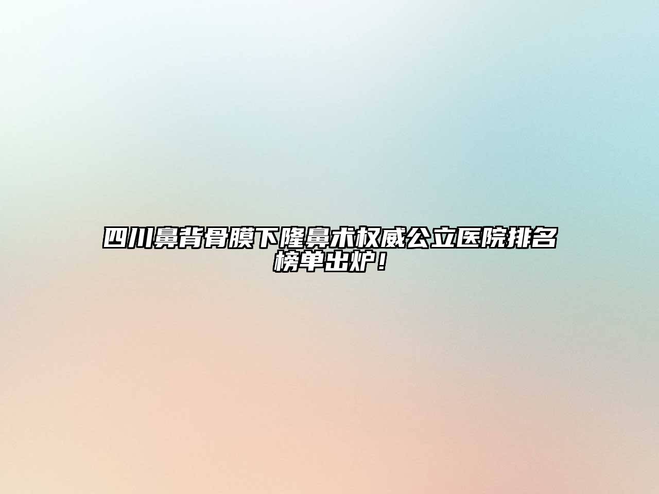 四川鼻背骨膜下隆鼻术权威公立医院排名榜单出炉！