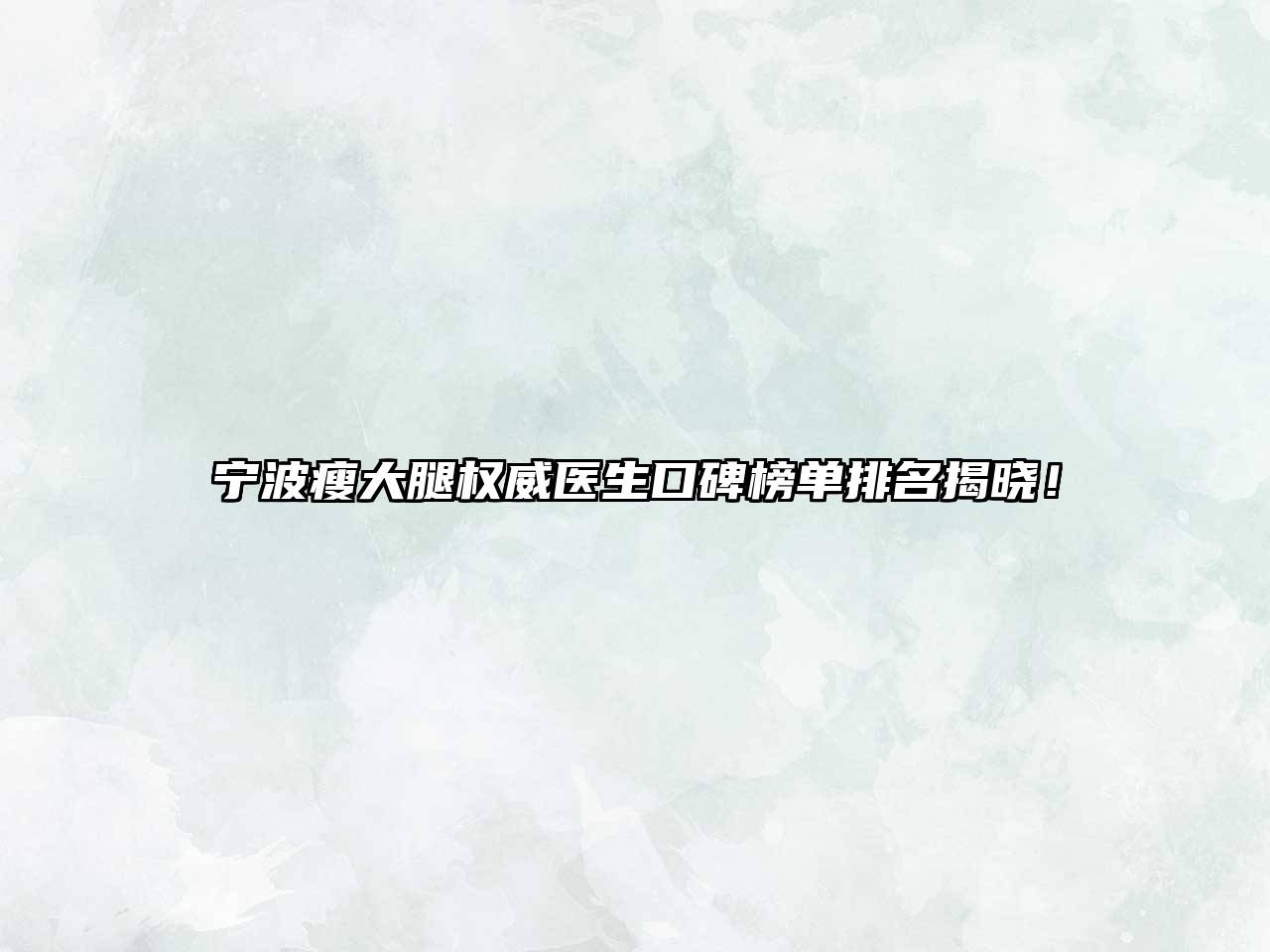 宁波瘦大腿权威医生口碑榜单排名揭晓！