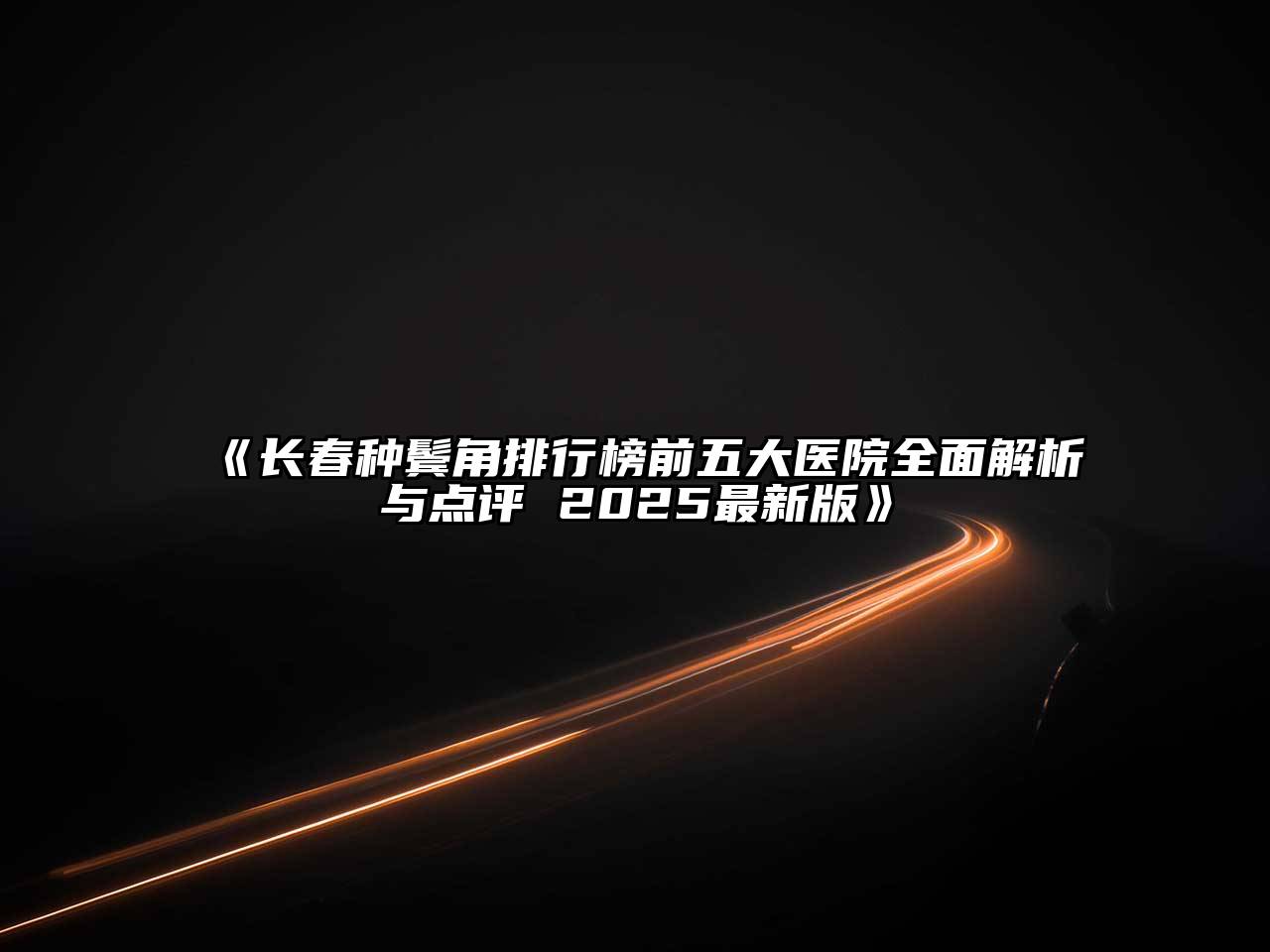 长春种鬓角排行榜前五大医院全面解析与点评 2025最新版