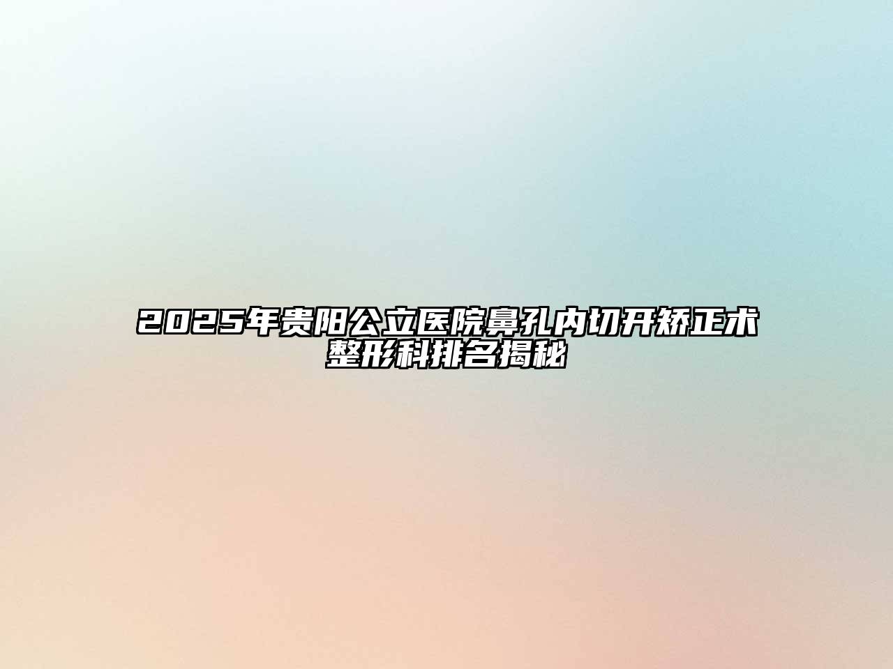2025年贵阳公立医院鼻孔内切开矫正术整形科排名揭秘