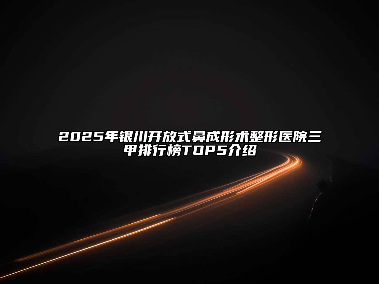 2025年银川开放式鼻成形术整形医院三甲排行榜TOP5介绍