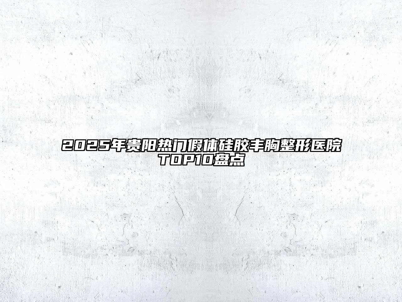 2025年贵阳热门假体硅胶丰胸整形医院TOP10盘点