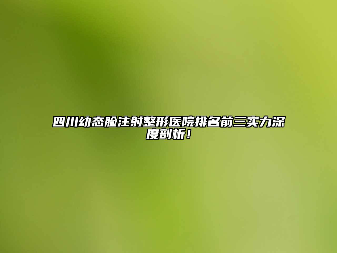 四川幼态脸注射整形医院排名前三实力深度剖析！