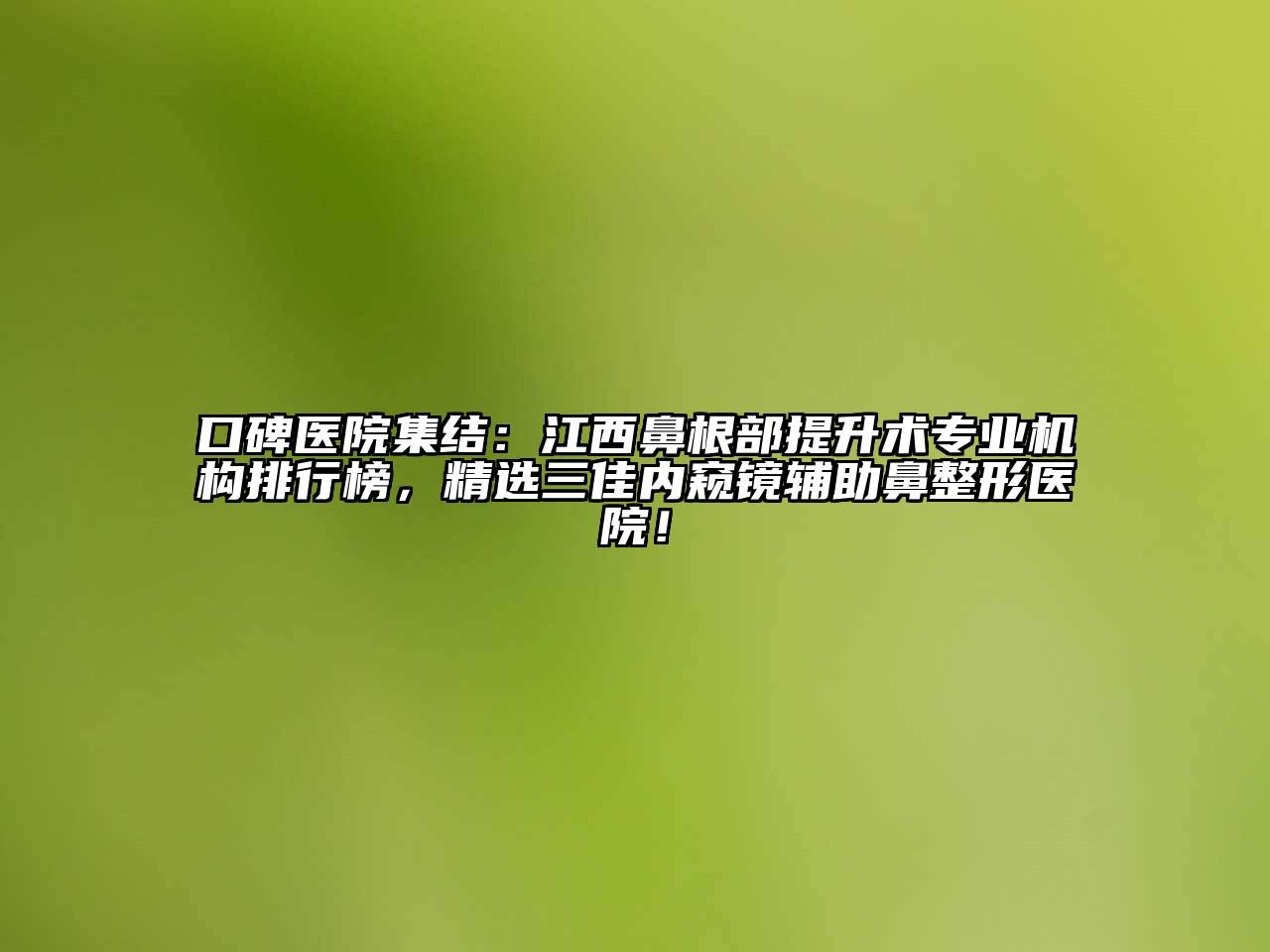 口碑医院集结：江西鼻根部提升术专业机构排行榜，精选三佳内窥镜辅助鼻整形医院！