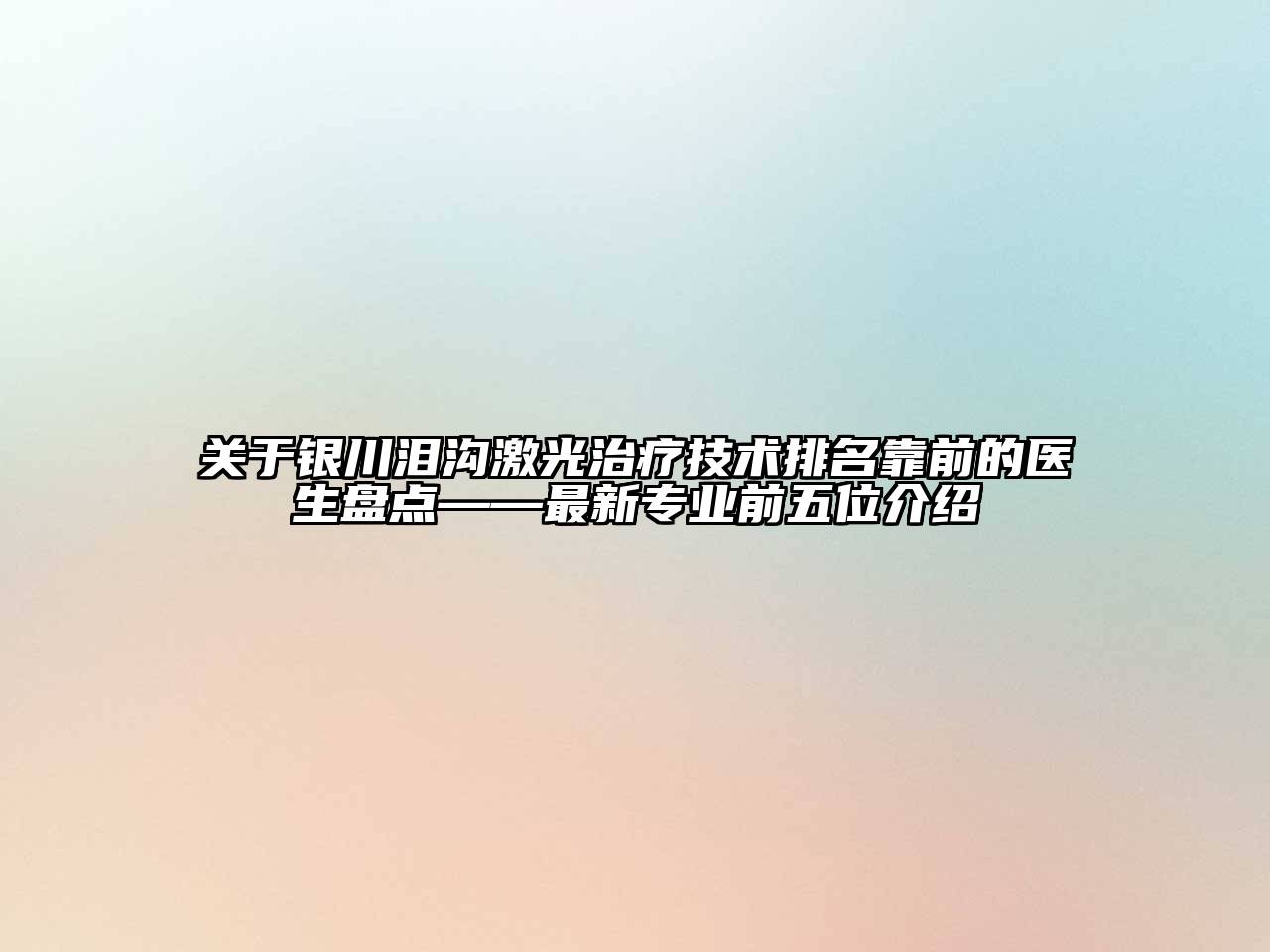银川泪沟激光治疗技术排名靠前的医生盘点——最新专业前五位介绍