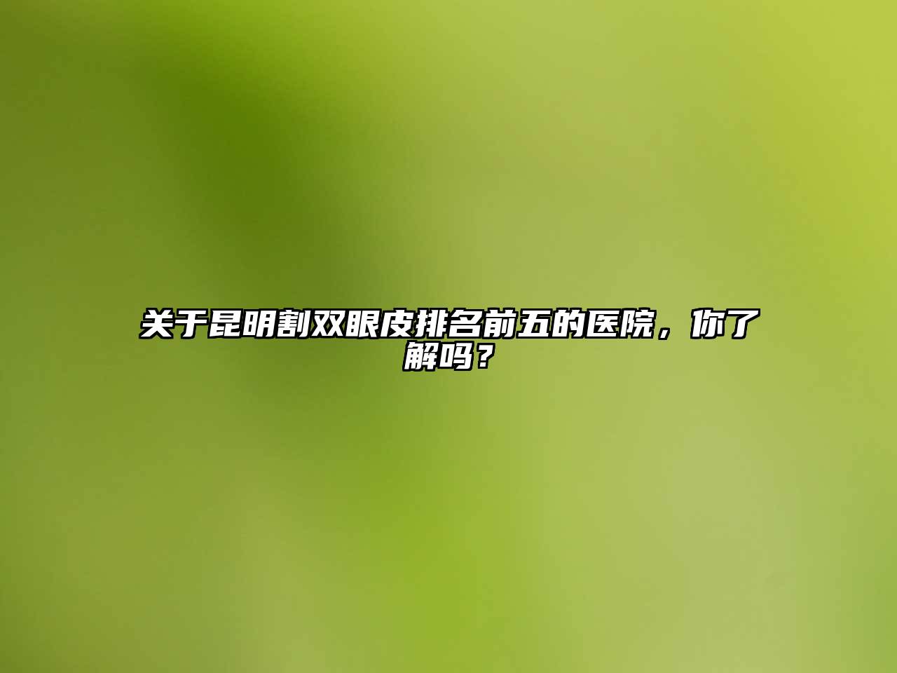 昆明割双眼皮排名前五的医院，你了解吗？