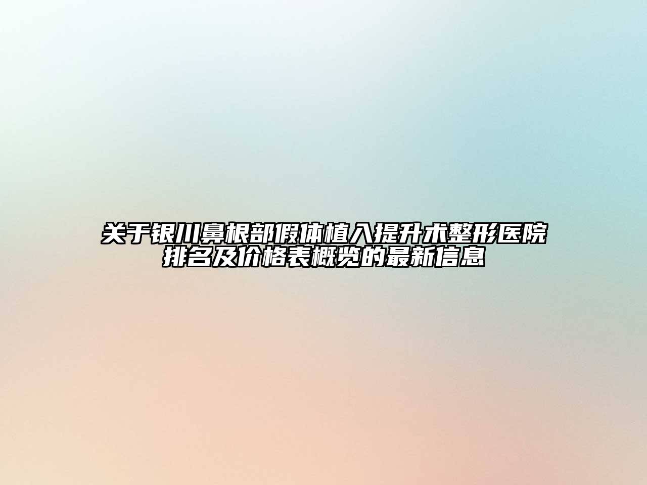 银川鼻根部假体植入提升术整形医院排名及价格表概览的最新信息