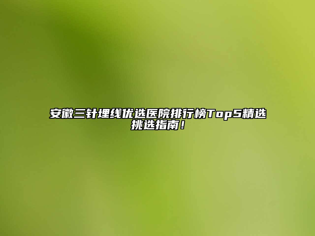 安徽三针埋线优选医院排行榜Top5精选挑选指南！
