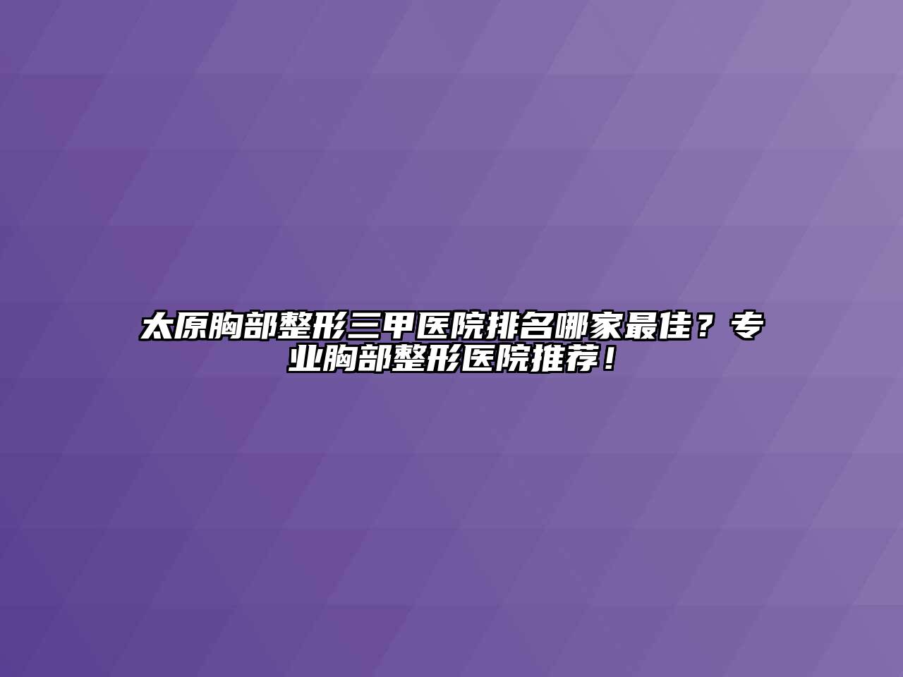 太原胸部整形三甲医院排名哪家最佳？专业胸部整形医院推荐！
