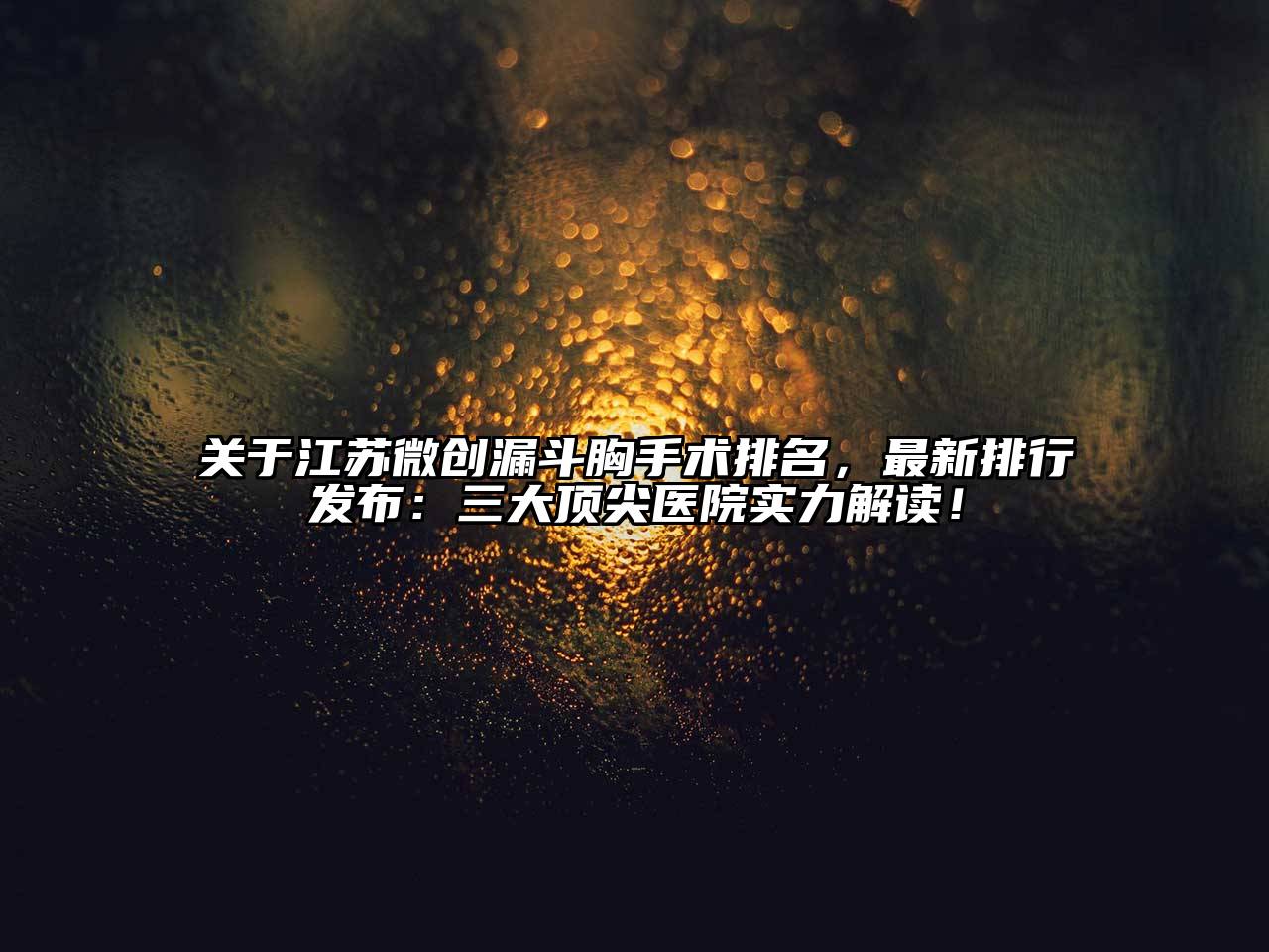 江苏微创漏斗胸手术排名，最新排行发布：三大顶尖医院实力解读！