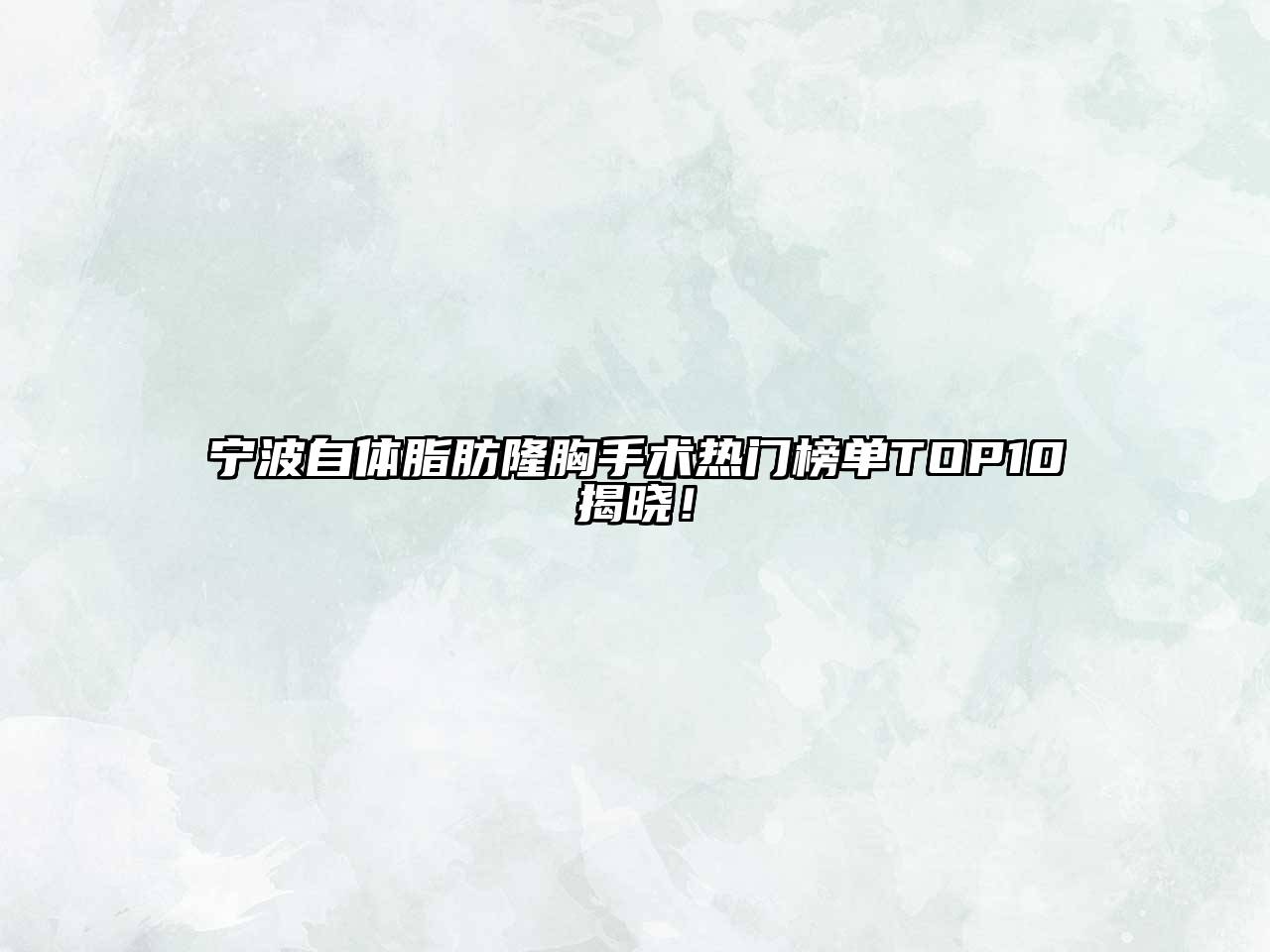 宁波自体脂肪隆胸手术热门榜单TOP10揭晓！