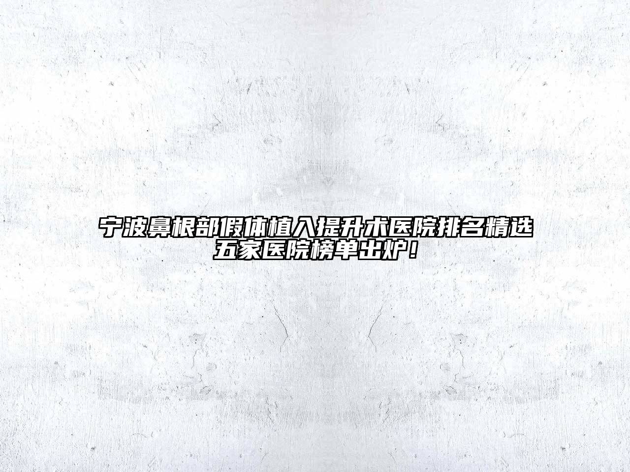 宁波鼻根部假体植入提升术医院排名精选五家医院榜单出炉！