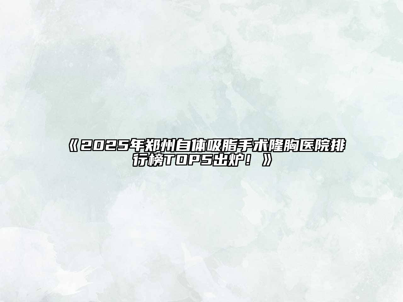 2025年郑州自体吸脂手术隆胸医院排行榜TOP5出炉！