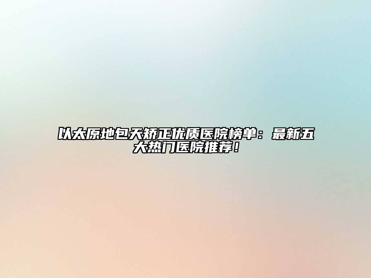 以太原地包天矫正优质医院榜单：最新五大热门医院推荐！