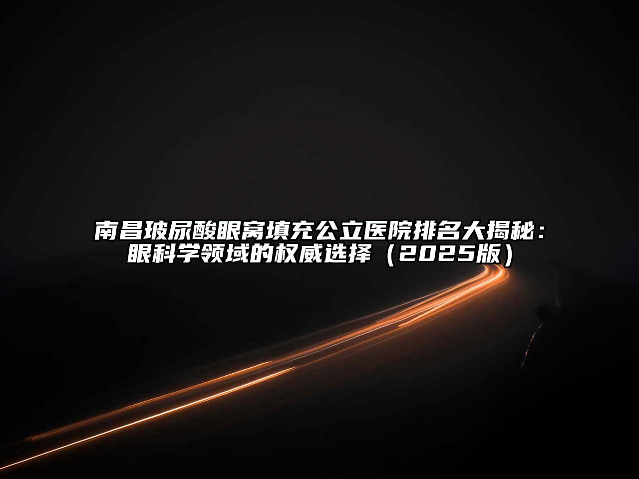 南昌玻尿酸眼窝填充公立医院排名大揭秘：眼科学领域的权威选择2025年