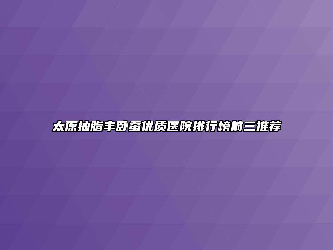 太原抽脂丰卧蚕优质医院排行榜前三推荐