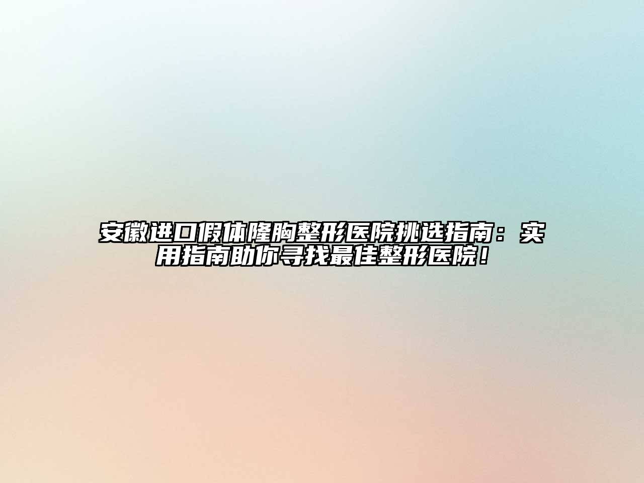 安徽进口假体隆胸整形医院挑选指南：实用指南助你寻找最佳整形医院！