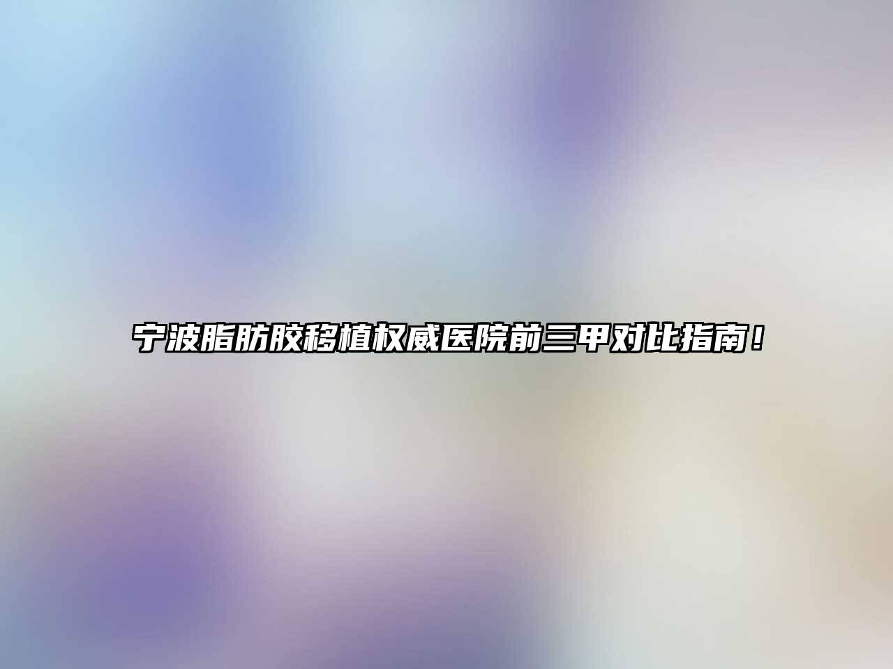 宁波脂肪胶移植权威医院前三甲对比指南！