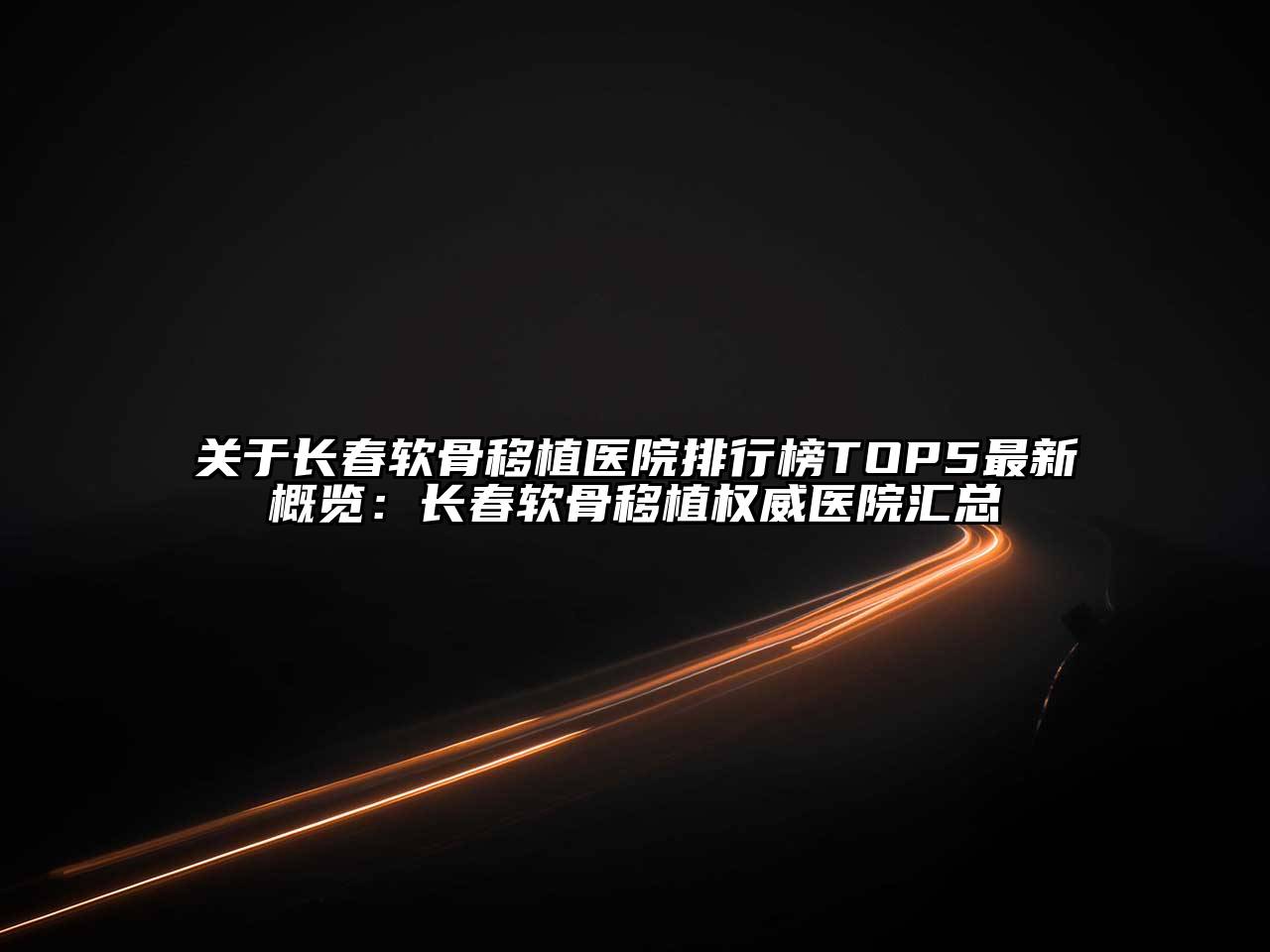 长春软骨移植医院排行榜TOP5最新概览：长春软骨移植权威医院汇总
