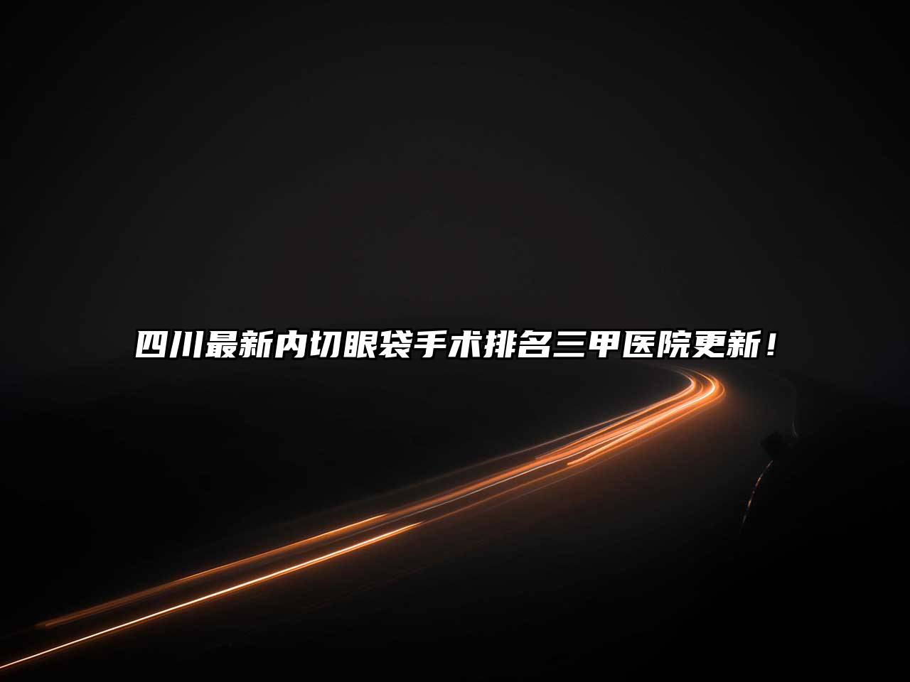 四川最新内切眼袋手术排名三甲医院更新！