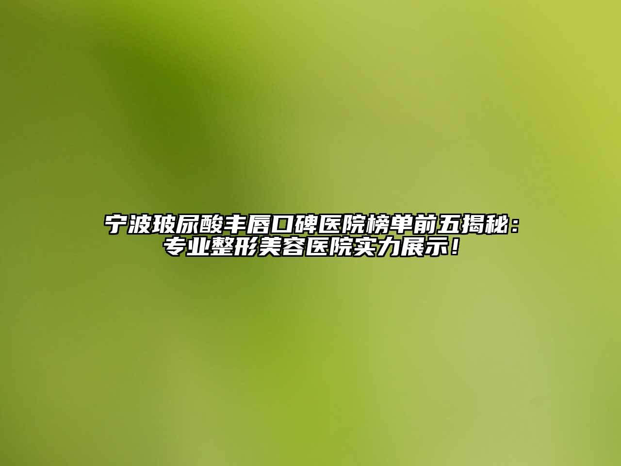 宁波玻尿酸丰唇口碑医院榜单前五揭秘：专业整形美容医院实力展示！