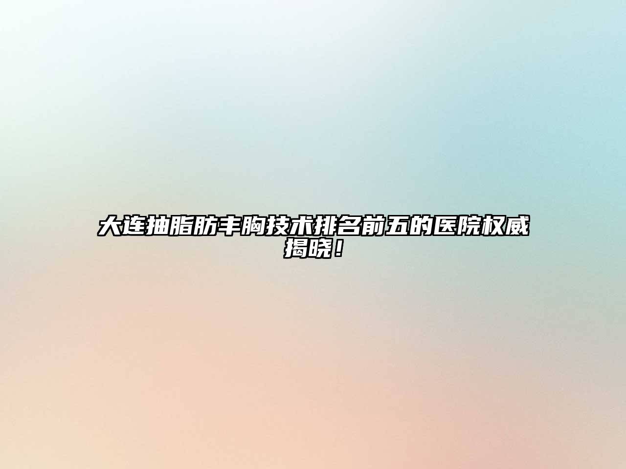 大连抽脂肪丰胸技术排名前五的医院权威揭晓！