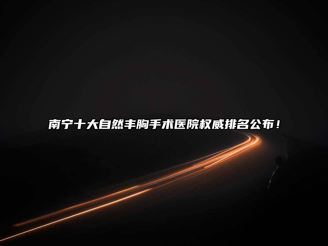 南宁十大自然丰胸手术医院权威排名公布！