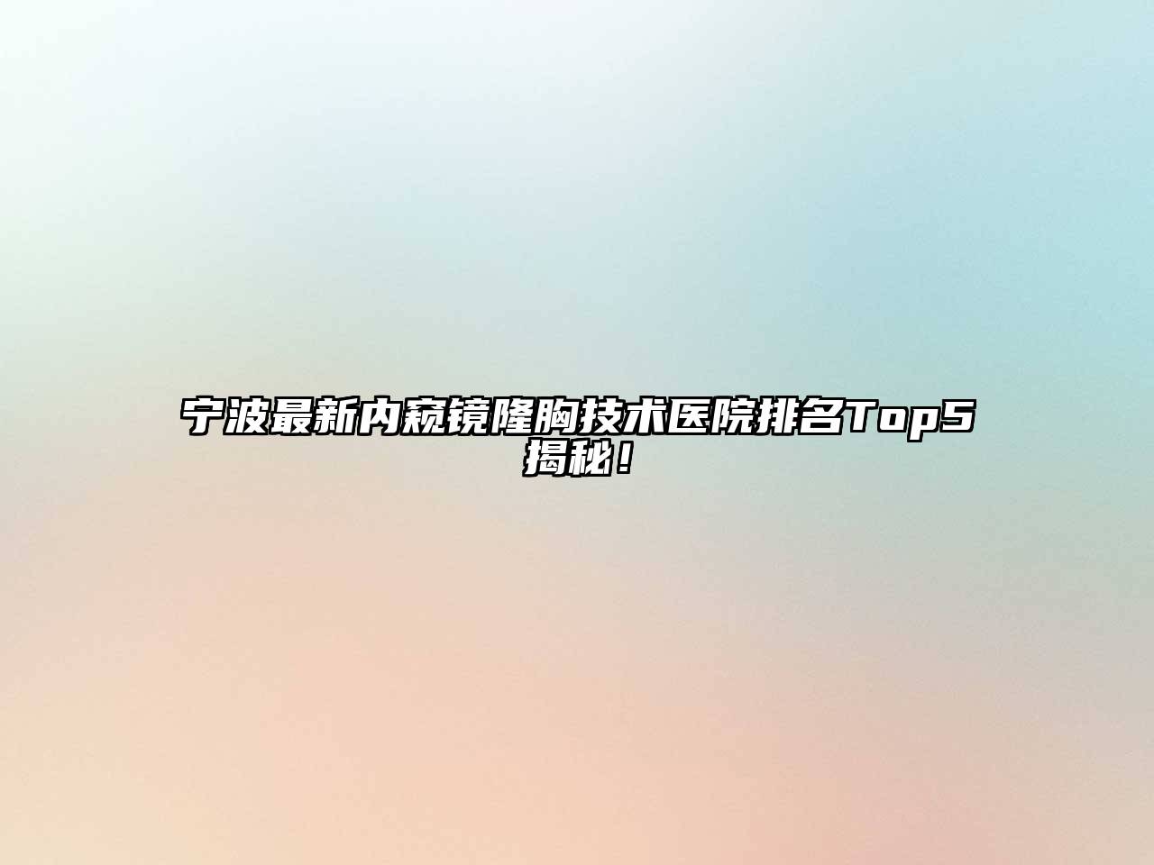 宁波最新内窥镜隆胸技术医院排名Top5揭秘！