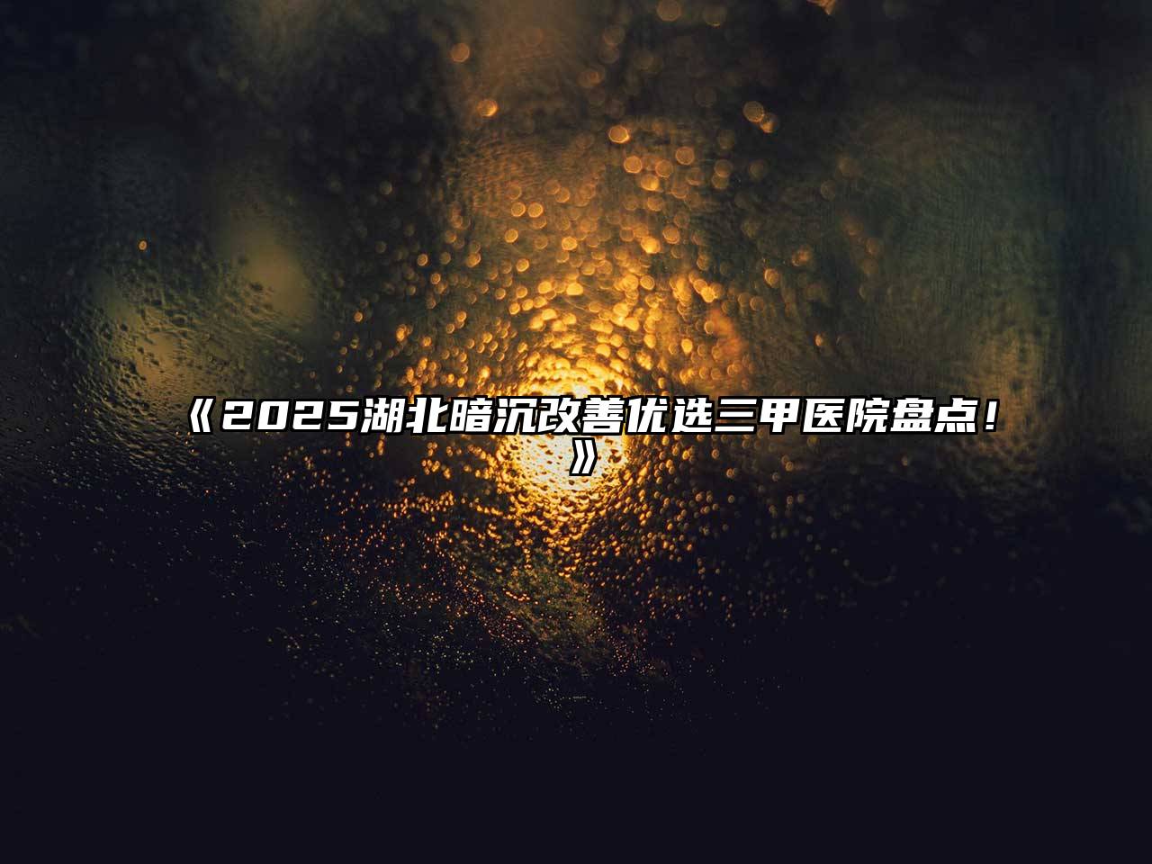 2025湖北暗沉改善优选三甲医院盘点！