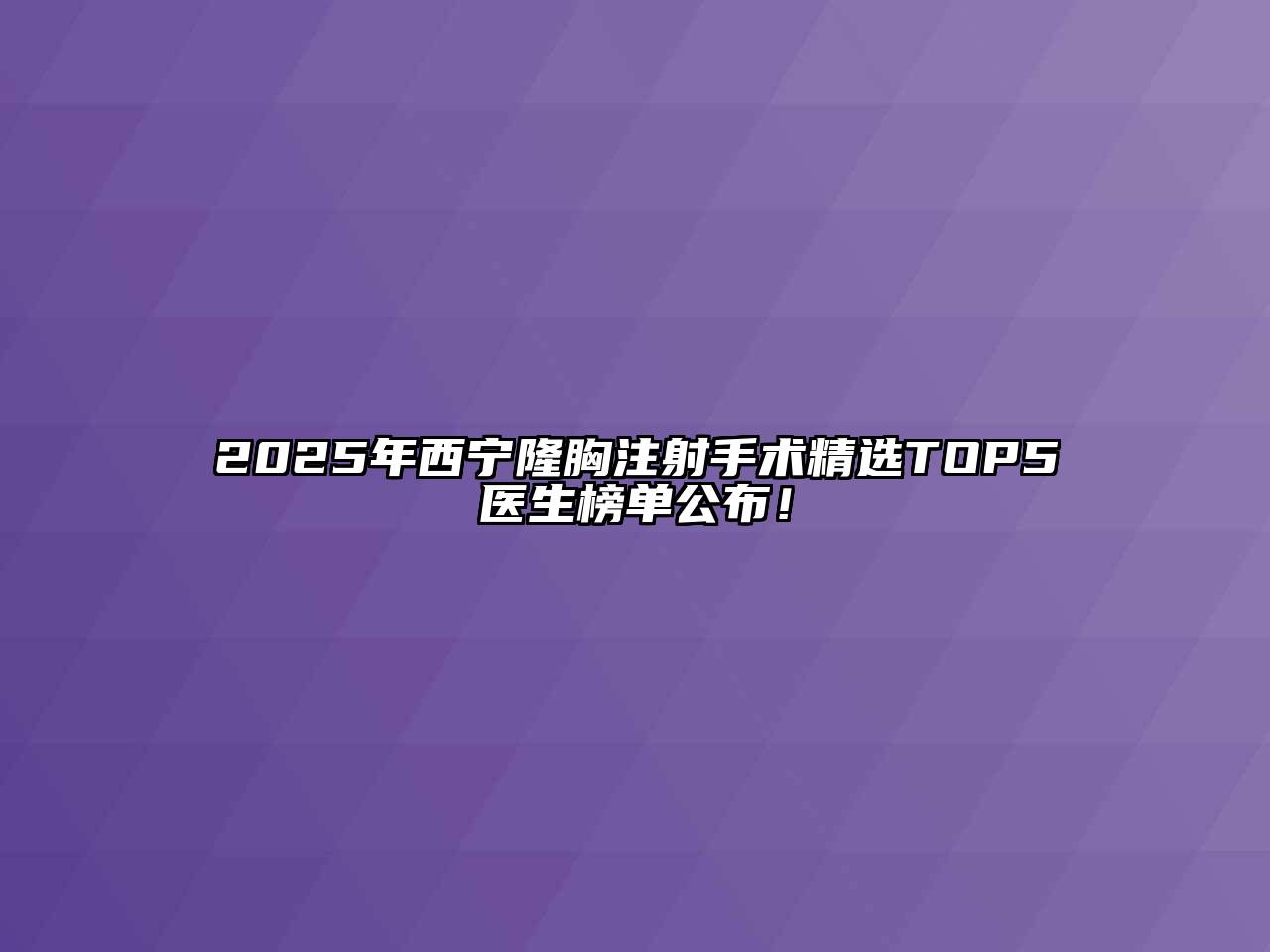 2025年西宁隆胸注射手术精选TOP5医生榜单公布！