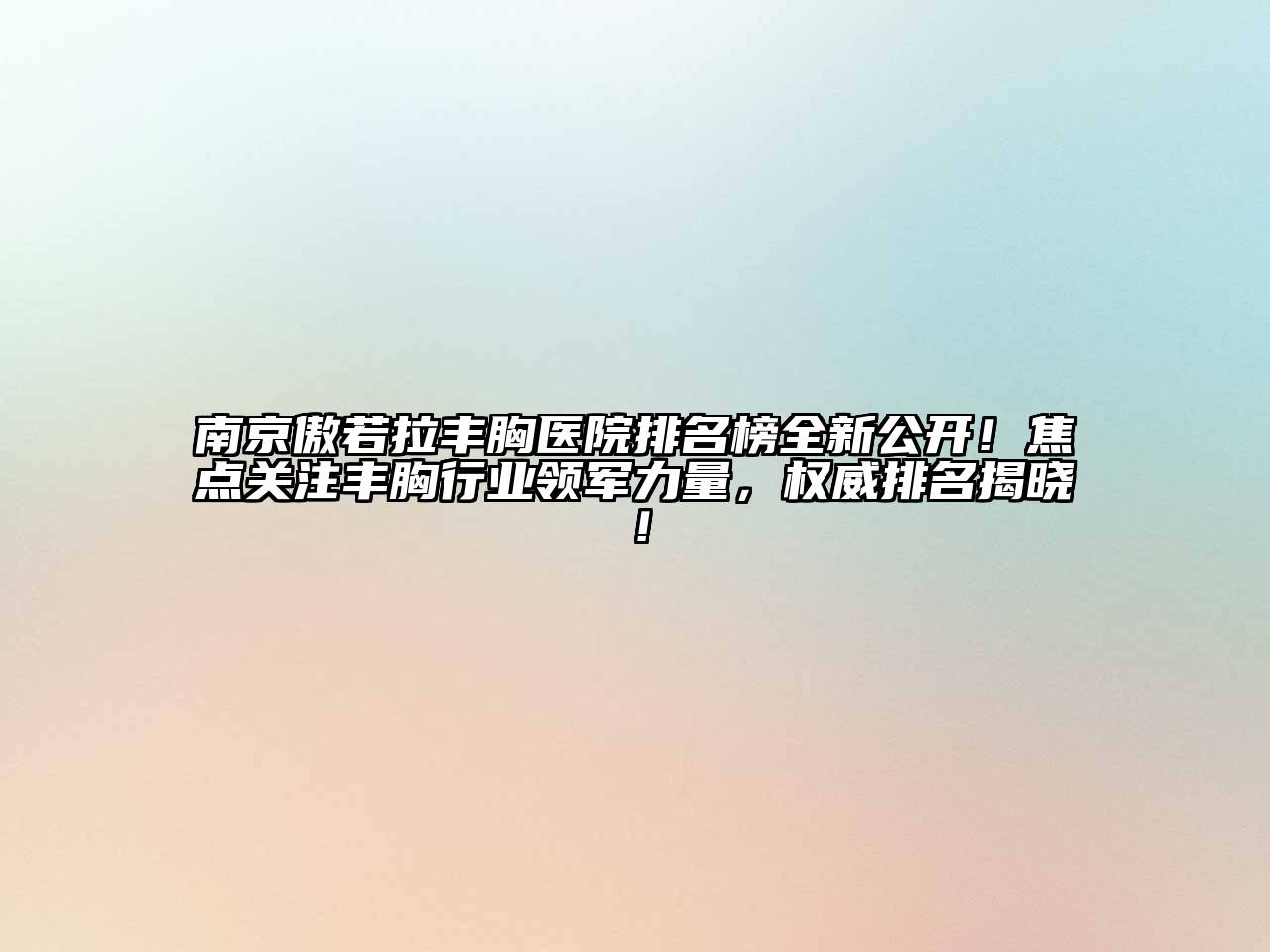 南京傲若拉丰胸医院排名榜全新公开！焦点关注丰胸行业领军力量，权威排名揭晓！