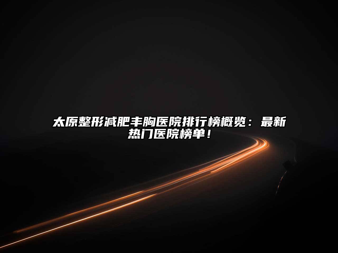太原整形减肥丰胸医院排行榜概览：最新热门医院榜单！