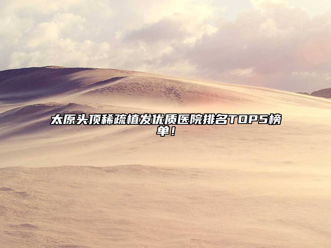 太原头顶稀疏植发优质医院排名TOP5榜单！