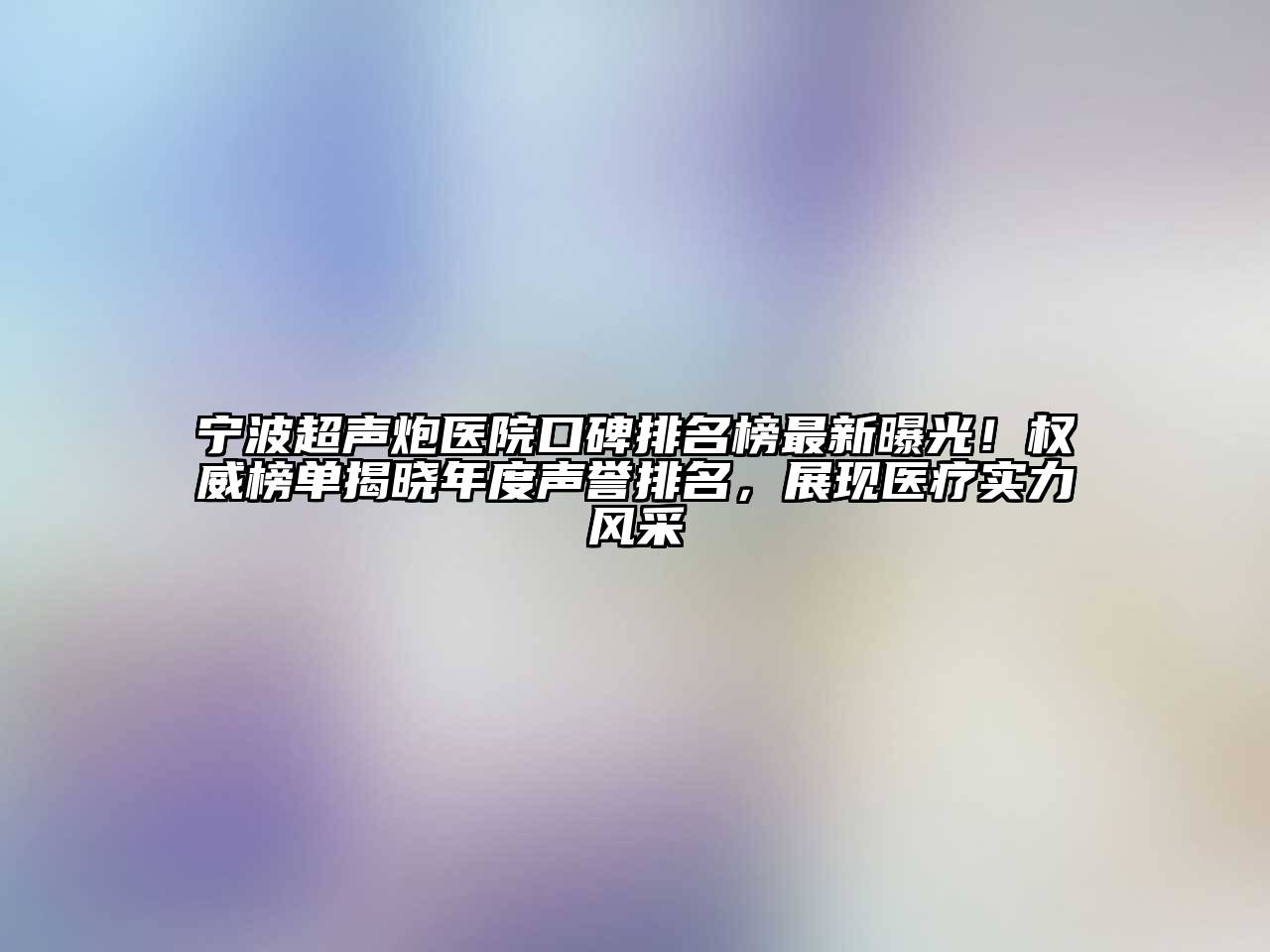 宁波超声炮医院口碑排名榜最新曝光！权威榜单揭晓年度声誉排名，展现医疗实力风采