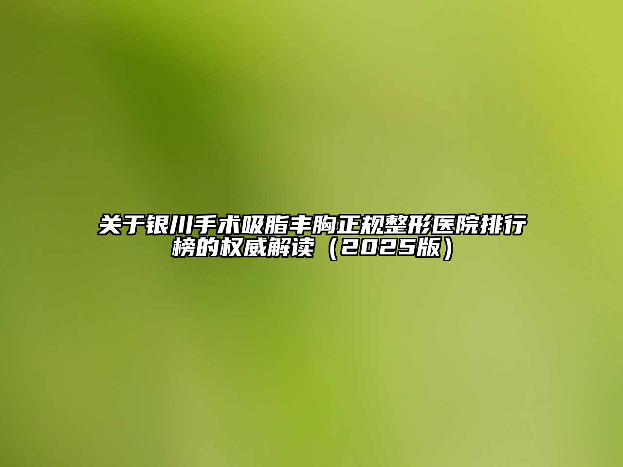 银川手术吸脂丰胸正规整形医院排行榜的权威解读2025年