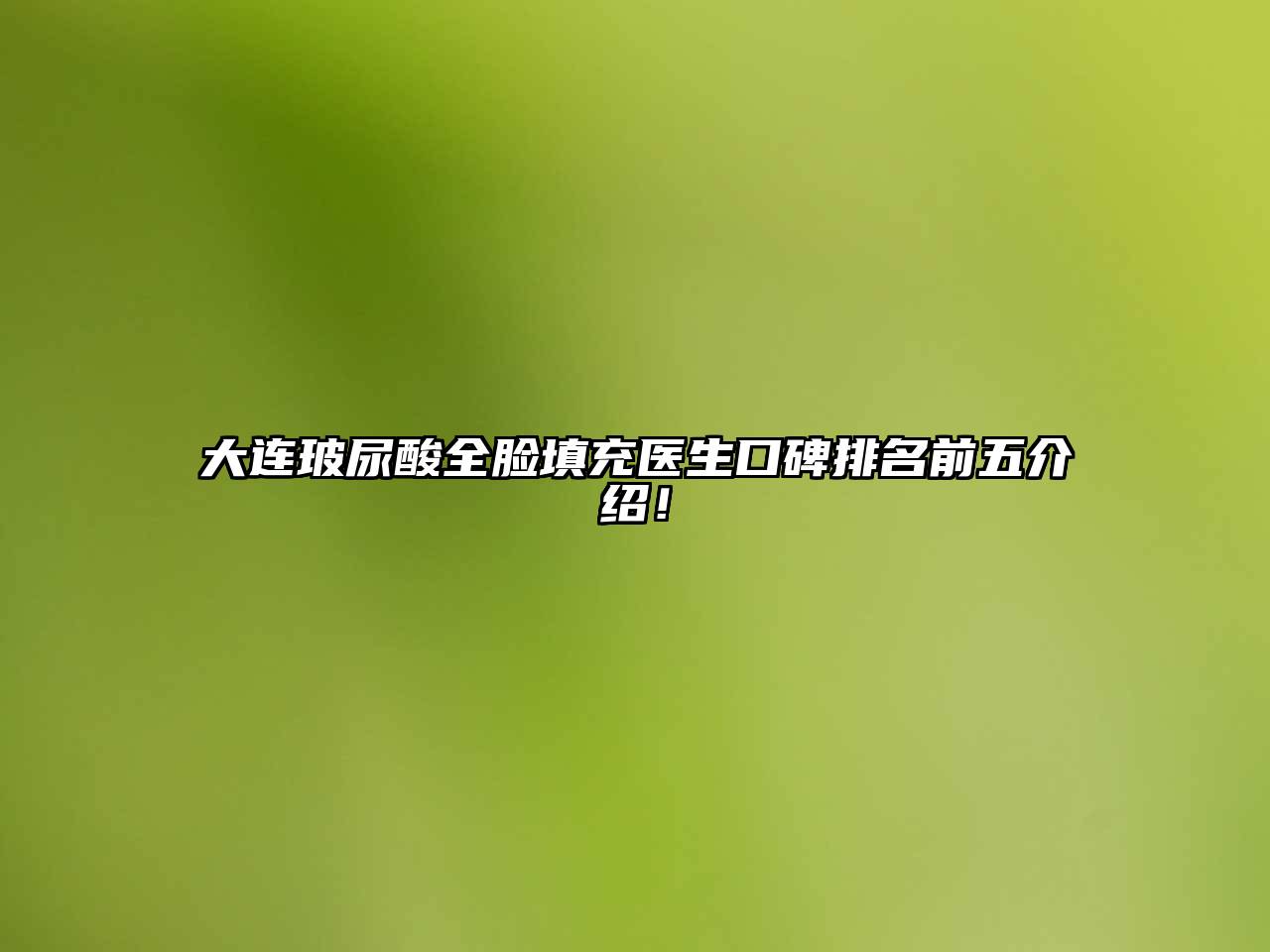 大连玻尿酸全脸填充医生口碑排名前五介绍！