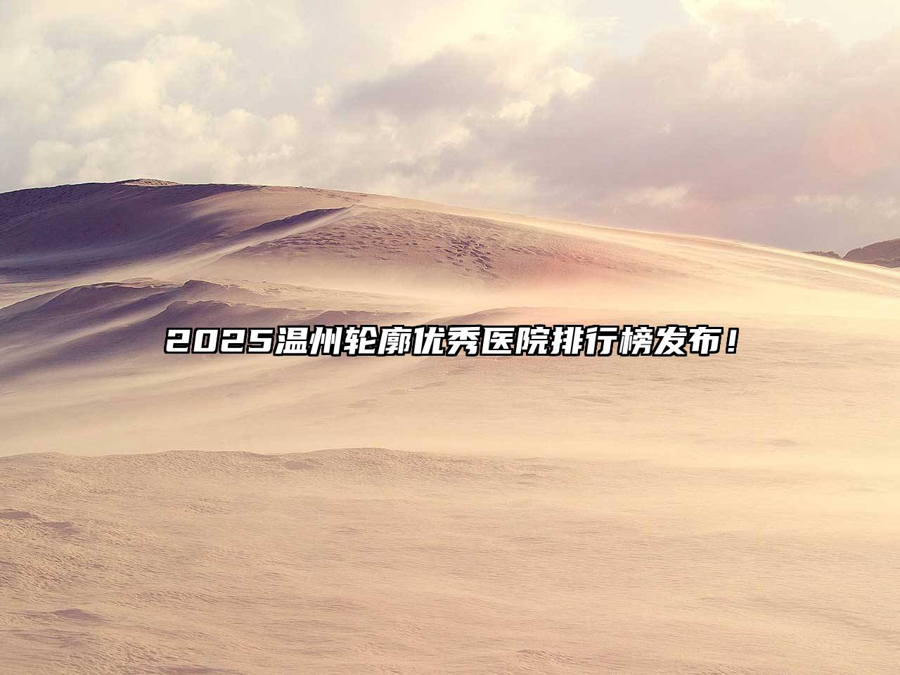2025温州轮廓优秀医院排行榜发布！