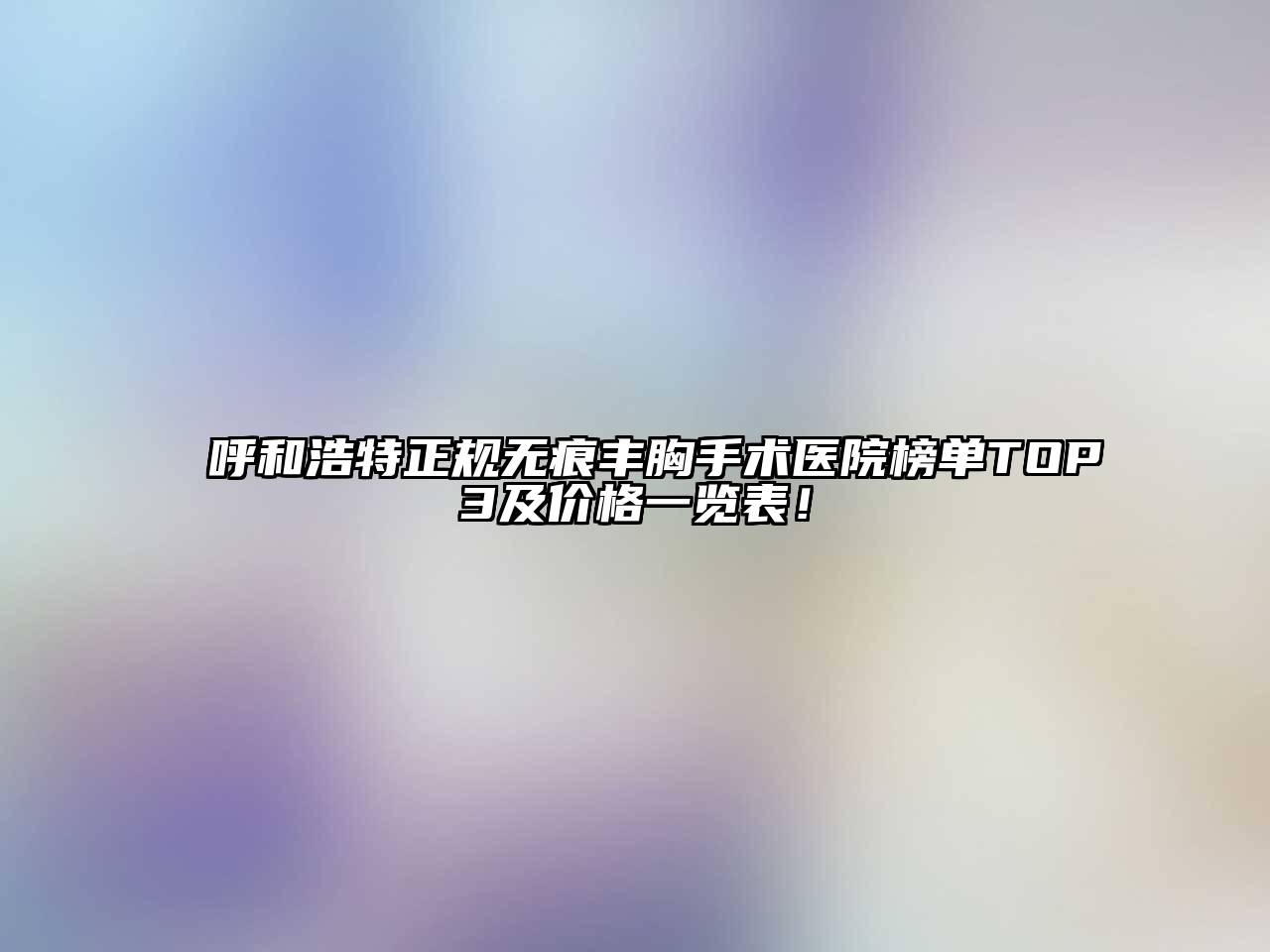 呼和浩特正规无痕丰胸手术医院榜单TOP3及价格一览表！